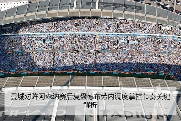 曼城对阵阿森纳赛后复盘德布劳内调度掌控节奏关键解析
