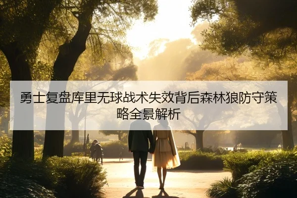 勇士复盘库里无球战术失效背后森林狼防守策略全景解析