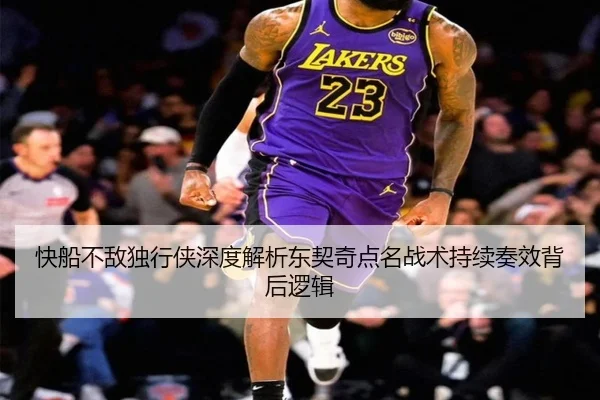快船不敌独行侠深度解析东契奇点名战术持续奏效背后逻辑